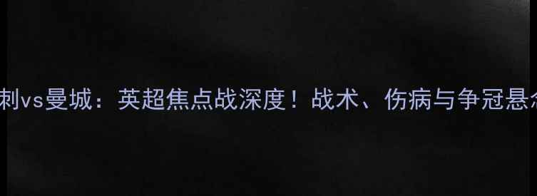 图片 🔥热刺vs曼城：英超焦点战深度！战术、伤病与争冠悬念全2