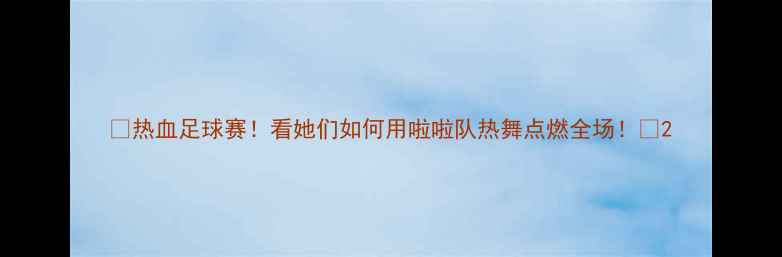 图片 🔥热血足球赛！看她们如何用啦啦队热舞点燃全场！🔥2