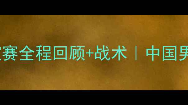 图片 🔥爆燃看点！中巴友谊赛全程回顾+战术｜中国男足巴林战报深度拆解2