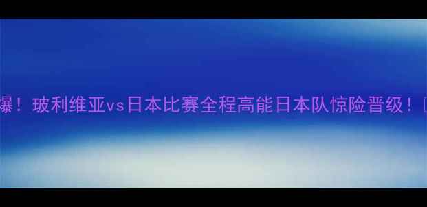 图片 🔥爆！玻利维亚vs日本比赛全程高能日本队惊险晋级！🏆1