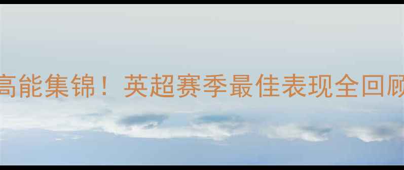 图片 🔥爱德华兹比赛高能集锦！英超赛季最佳表现全回顾+战术粉丝必看2
