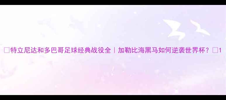 图片 🔥特立尼达和多巴哥足球经典战役全｜加勒比海黑马如何逆袭世界杯？🏆1