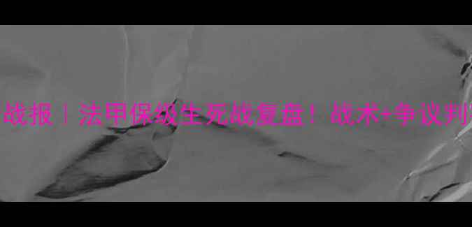 图片 🔥特鲁瓦vs欧赛尔高清战报｜法甲保级生死战复盘！战术+争议判罚+未来展望全公开🔥1