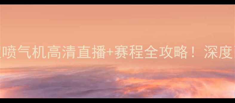 图片 🔥独家布里斯班vs纽喷气机高清直播+赛程全攻略！深度两队恩怨与夺冠悬念