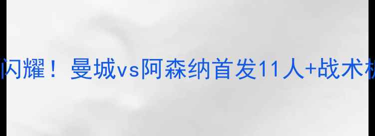 图片 🔥独狼闪耀！曼城vs阿森纳首发11人+战术板全🔥2
