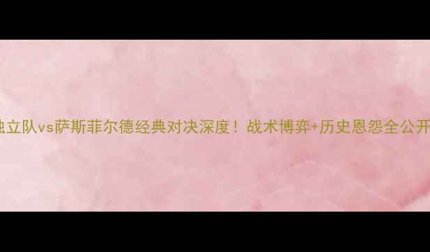 图片 🔥独立队vs萨斯菲尔德经典对决深度！战术博弈+历史恩怨全公开🔥2