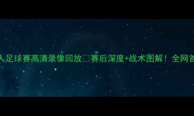 图片 🔥猛龙vs76人足球赛高清录像回放🏆赛后深度+战术图解！全网首发完整版！