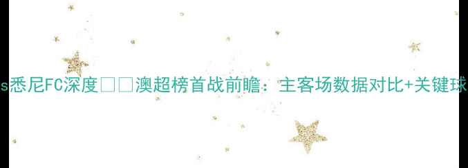图片 🔥珀斯光荣vs悉尼FC深度⚽️澳超榜首战前瞻：主客场数据对比+关键球员对决！💥2