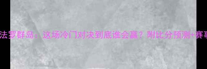 图片 🔥瑞典vs法罗群岛：这场冷门对决到底谁会赢？附比分预测+赛事前瞻！1
