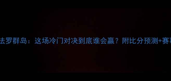 图片 🔥瑞典vs法罗群岛：这场冷门对决到底谁会赢？附比分预测+赛事前瞻！2