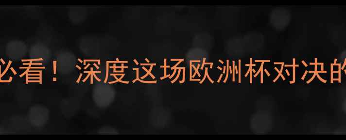 图片 🔥瑞典vs西班牙必看！深度这场欧洲杯对决的战术与胜负手💥