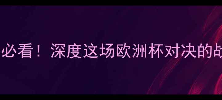 图片 🔥瑞典vs西班牙必看！深度这场欧洲杯对决的战术与胜负手💥2