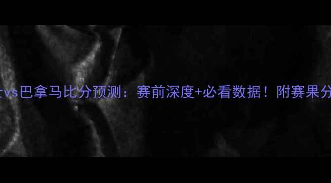 图片 🔥瑞士vs巴拿马比分预测：赛前深度+必看数据！附赛果分析🔥1