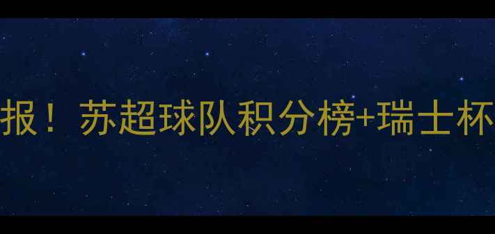 图片 🔥瑞士足球联赛最新战报！苏超球队积分榜+瑞士杯赛程+关键球员数据🔥1