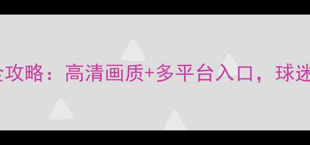 图片 🔥申花比赛直播全攻略：高清画质+多平台入口，球迷必看观赛指南！2