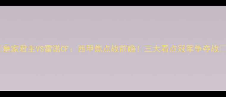 图片 🔥皇家君主VS雷诺CF：西甲焦点战前瞻！三大看点冠军争夺战🔥1