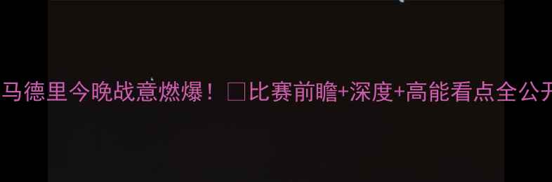 图片 🔥皇家马德里今晚战意燃爆！🔥比赛前瞻+深度+高能看点全公开！🔥1