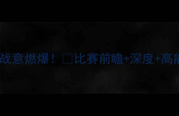 图片 🔥皇家马德里今晚战意燃爆！🔥比赛前瞻+深度+高能看点全公开！🔥2