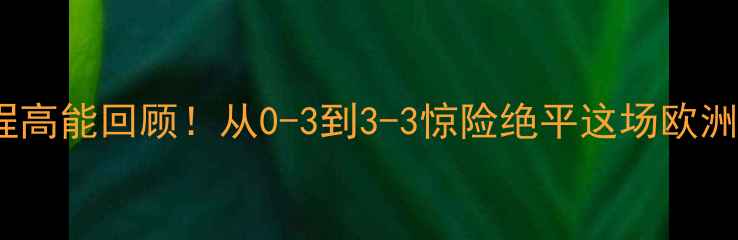 图片 🔥皇马VS国米世纪大战全程高能回顾！从0-3到3-3惊险绝平这场欧洲榜首对决到底有多刺激？1