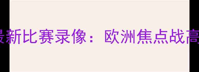 图片 🔥皇马VS曼联最新比赛录像：欧洲焦点战高清回顾+战术🔥