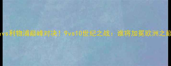 图片 🔥皇马vs利物浦巅峰对决！9vs10世纪之战：谁将加冕欧洲之巅？🔥1