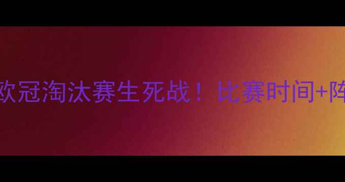 图片 🔥皇马vs巴黎高清直播+内幕欧冠淘汰赛生死战！比赛时间+阵容大，熬夜观赛指南来了！1