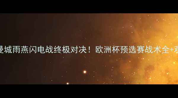 图片 🔥皇马vs曼城雨燕闪电战终极对决！欧洲杯预选赛战术全+观赛指南🏆