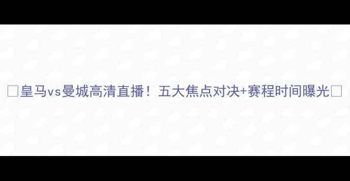 图片 🔥皇马vs曼城高清直播！五大焦点对决+赛程时间曝光🔥