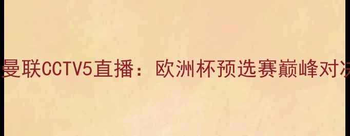 图片 🔥皇马vs曼联CCTV5直播：欧洲杯预选赛巅峰对决深度🔥1