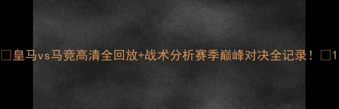 图片 🔥皇马vs马竞高清全回放+战术分析赛季巅峰对决全记录！💥1