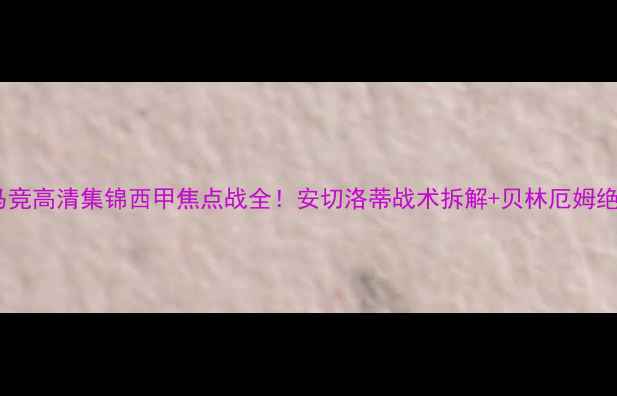 图片 🔥皇马vs马竞高清集锦西甲焦点战全！安切洛蒂战术拆解+贝林厄姆绝杀时刻📸2