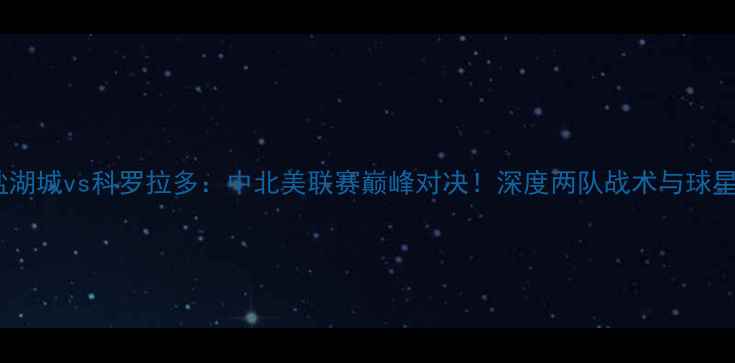 图片 🔥盐湖城vs科罗拉多：中北美联赛巅峰对决！深度两队战术与球星🔥2