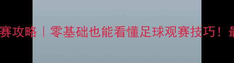 图片 🔥看足球比赛攻略｜零基础也能看懂足球观赛技巧！最新指南🔥2
