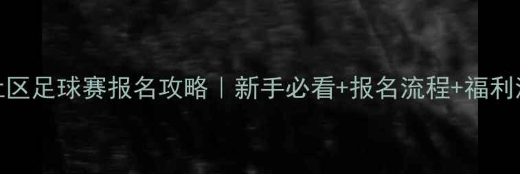 图片 🔥社区足球赛报名攻略｜新手必看+报名流程+福利清单