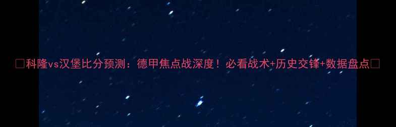 图片 🔥科隆vs汉堡比分预测：德甲焦点战深度！必看战术+历史交锋+数据盘点🔥