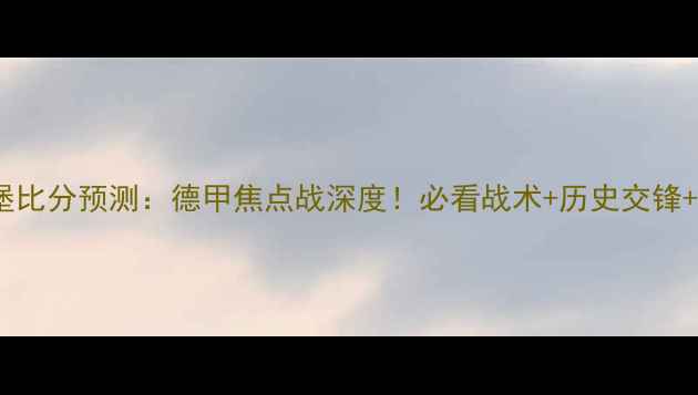 图片 🔥科隆vs汉堡比分预测：德甲焦点战深度！必看战术+历史交锋+数据盘点🔥2