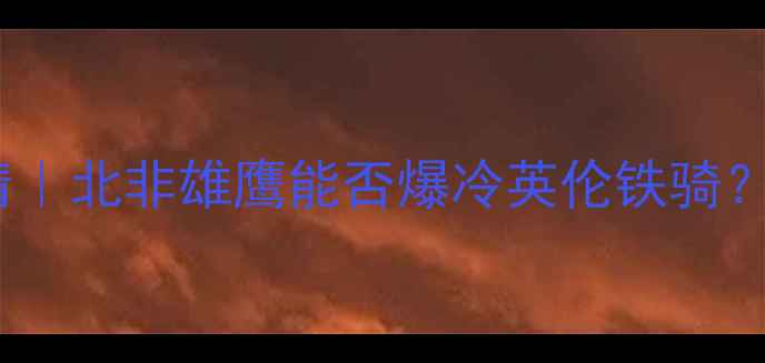 图片 🔥突尼斯vs英格兰高清｜北非雄鹰能否爆冷英伦铁骑？赛前深度分析+阵容大