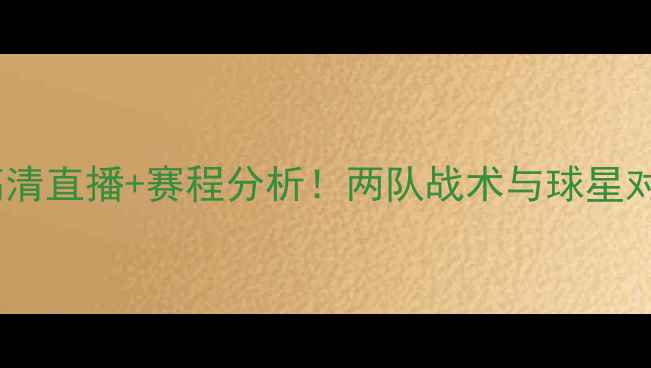 图片 🔥突尼斯vs英格兰：高清直播+赛程分析！两队战术与球星对决，全网独家解读！2