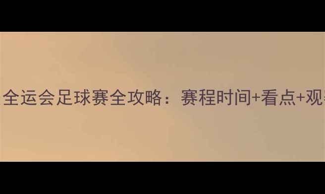 图片 🔥第13届全运会足球赛全攻略：赛程时间+看点+观赛指南💥