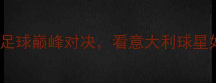 图片 🔥米兰中国杯热血回忆！中意足球巅峰对决，看意大利球星如何征服中国球迷！🇮🇹🇨🇳1