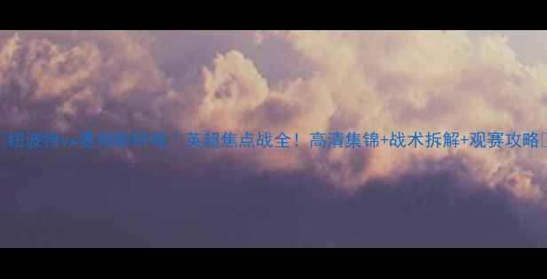 图片 🔥纽波特vs曼彻斯特城｜英超焦点战全！高清集锦+战术拆解+观赛攻略🔥