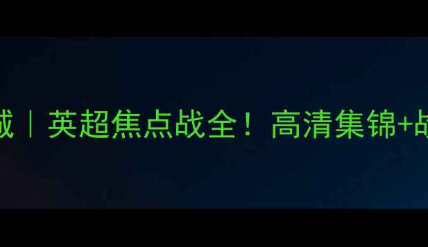 图片 🔥纽波特vs曼彻斯特城｜英超焦点战全！高清集锦+战术拆解+观赛攻略🔥1
