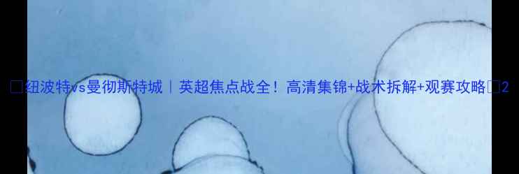 图片 🔥纽波特vs曼彻斯特城｜英超焦点战全！高清集锦+战术拆解+观赛攻略🔥2