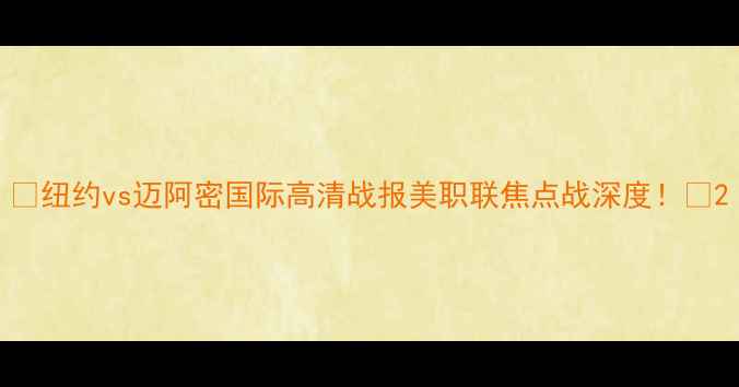 图片 🔥纽约vs迈阿密国际高清战报美职联焦点战深度！🔥2