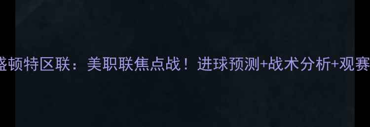 图片 🔥纽约红牛VS华盛顿特区联：美职联焦点战！进球预测+战术分析+观赛指南全攻略⚽️1