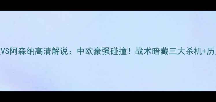 图片 🔥维也纳快速VS阿森纳高清解说：中欧豪强碰撞！战术暗藏三大杀机+历史交锋全复盘