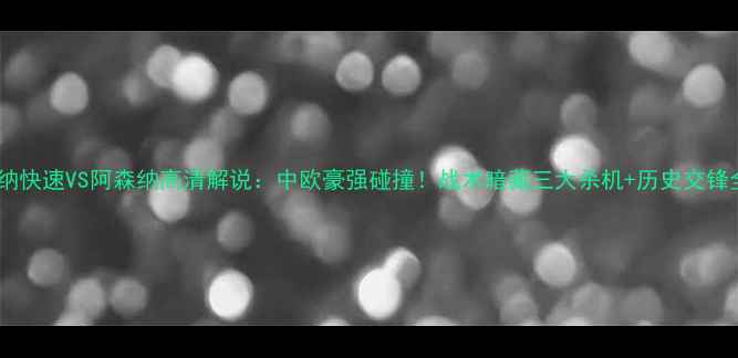 图片 🔥维也纳快速VS阿森纳高清解说：中欧豪强碰撞！战术暗藏三大杀机+历史交锋全复盘2