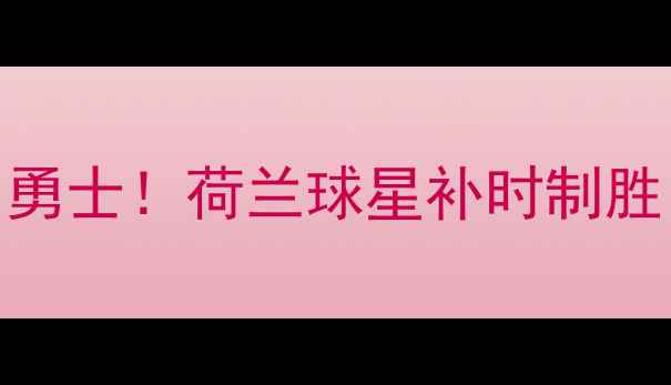 图片 🔥维特尔斯绝杀旧金山勇士！荷兰球星补时制胜，美股赛程引爆全球🔥