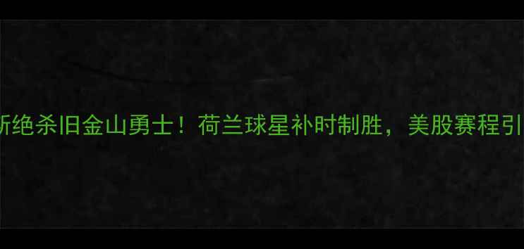 图片 🔥维特尔斯绝杀旧金山勇士！荷兰球星补时制胜，美股赛程引爆全球🔥1