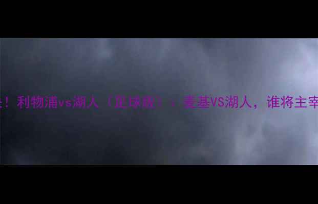 图片 🔥绿茵对决！利物浦vs湖人（足球版）：麦基VS湖人，谁将主宰足坛？🔥2